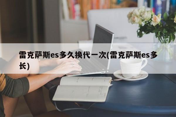 雷克萨斯es多久换代一次(雷克萨斯es多长)