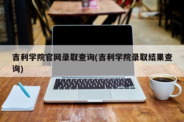吉利学院官网录取查询(吉利学院录取结果查询)