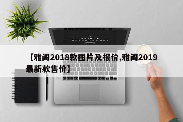 【雅阁2018款图片及报价,雅阁2019最新款售价】