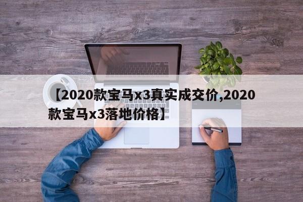 【2020款宝马x3真实成交价,2020款宝马x3落地价格】