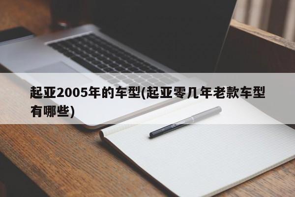 起亚2005年的车型(起亚零几年老款车型有哪些)