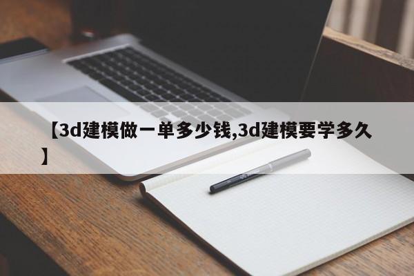 【3d建模做一单多少钱,3d建模要学多久】