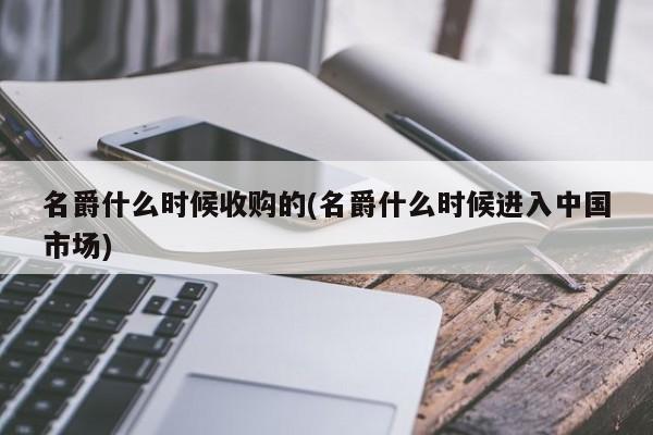 名爵什么时候收购的(名爵什么时候进入中国市场)