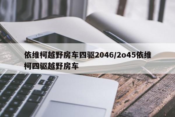 依维柯越野房车四驱2046/2o45依维柯四驱越野房车